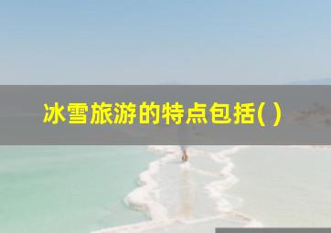 冰雪旅游的特点包括( )